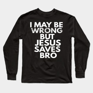 I May Be Wrong But Jesus Saves Bro Long Sleeve T-Shirt